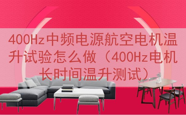 400Hz中频电源航空电机温升试验怎么做（400Hz电机长时间温升测试）
