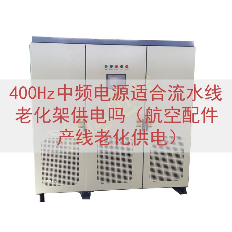 400Hz中频电源适合流水线老化架供电吗（航空配件产线老化供电）