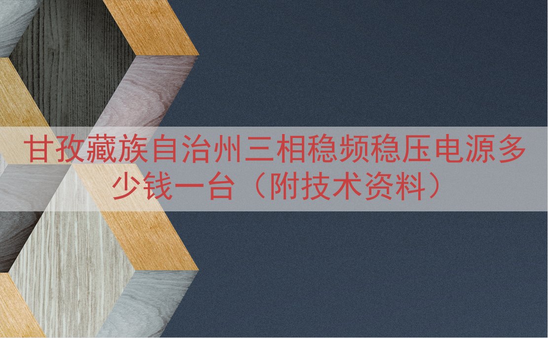 甘孜藏族自治州三相稳频稳压电源多少钱一台（附技术资料）