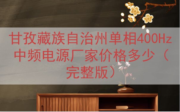 甘孜藏族自治州单相400Hz中频电源厂家价格多少（完整版）