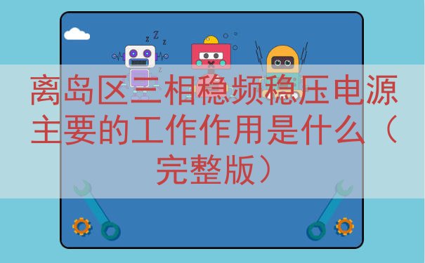 离岛区三相稳频稳压电源主要的工作作用是什么（完整版）